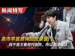 高市早苗质询回应录音门：我不是文春周刊会员，所以无法确认｜新闻特写20260604